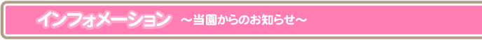 インフォメーション～当園からのお知らせ～